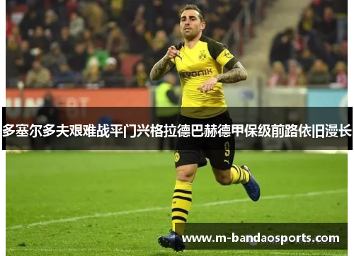 多塞尔多夫艰难战平门兴格拉德巴赫德甲保级前路依旧漫长