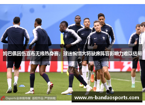 姆巴佩因伤宣布无缘热身赛，球迷惋惜大将缺席阵容影响力难以估量
