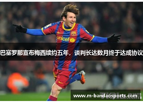 巴塞罗那宣布梅西续约五年，谈判长达数月终于达成协议