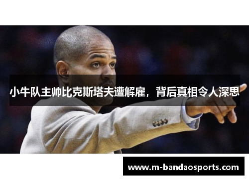 小牛队主帅比克斯塔夫遭解雇，背后真相令人深思