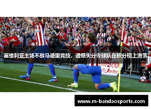 塞维利亚主场不敌马德里竞技，遗憾失分令球队在积分榜上滑落