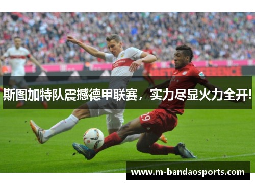 斯图加特队震撼德甲联赛，实力尽显火力全开!