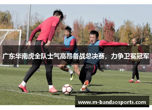 广东华南虎全队士气高昂备战总决赛，力争卫冕冠军