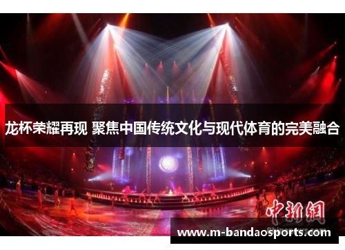 龙杯荣耀再现 聚焦中国传统文化与现代体育的完美融合
