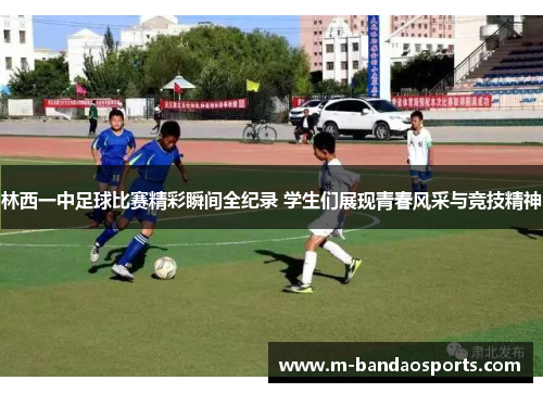 林西一中足球比赛精彩瞬间全纪录 学生们展现青春风采与竞技精神