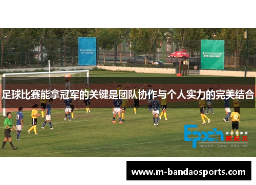 足球比赛能拿冠军的关键是团队协作与个人实力的完美结合