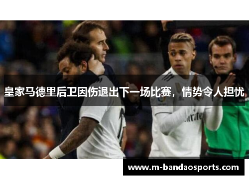 皇家马德里后卫因伤退出下一场比赛，情势令人担忧