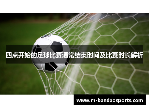 四点开始的足球比赛通常结束时间及比赛时长解析