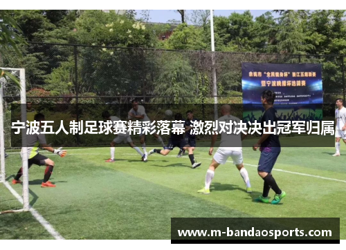 宁波五人制足球赛精彩落幕 激烈对决决出冠军归属
