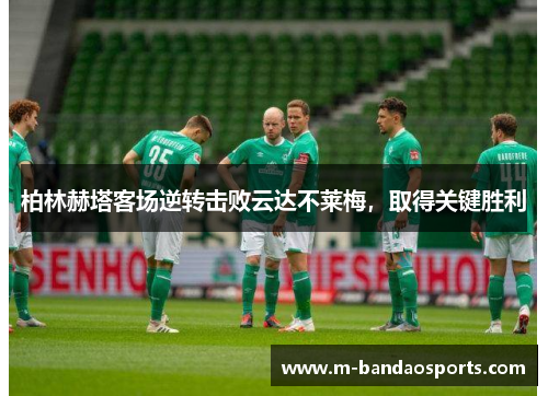 柏林赫塔客场逆转击败云达不莱梅，取得关键胜利